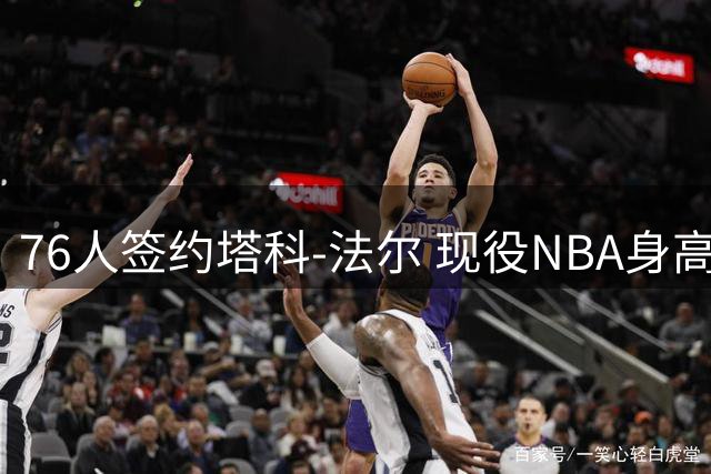 76人签约塔科-法尔 现役NBA身高排行洗牌